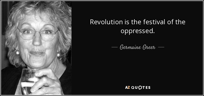 La revolución es la fiesta de los oprimidos. - Germaine Greer