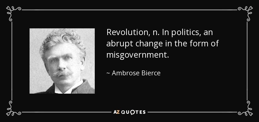 Revolution, n. In politics, an abrupt change in the form of misgovernment. - Ambrose Bierce