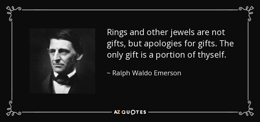 Rings and other jewels are not gifts, but apologies for gifts. The only gift is a portion of thyself. - Ralph Waldo Emerson