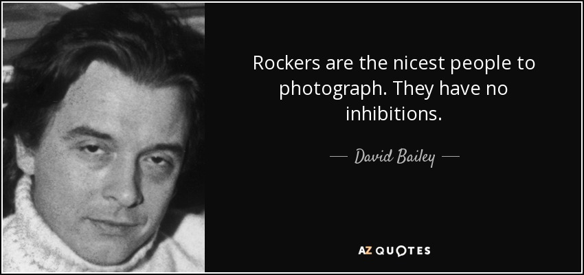 Rockers are the nicest people to photograph. They have no inhibitions. - David Bailey
