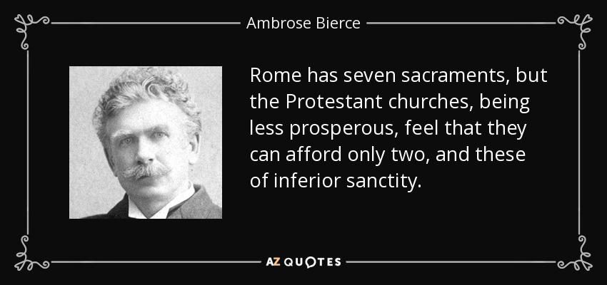 Rome has seven sacraments, but the Protestant churches, being less prosperous, feel that they can afford only two, and these of inferior sanctity. - Ambrose Bierce