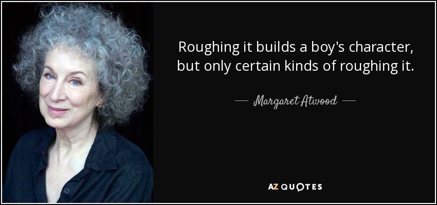 Roughing it builds a boy's character, but only certain kinds of roughing it. - Margaret Atwood