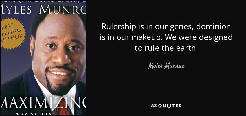 Rulership is in our genes, dominion is in our makeup. We were designed to rule the earth. - Myles Munroe