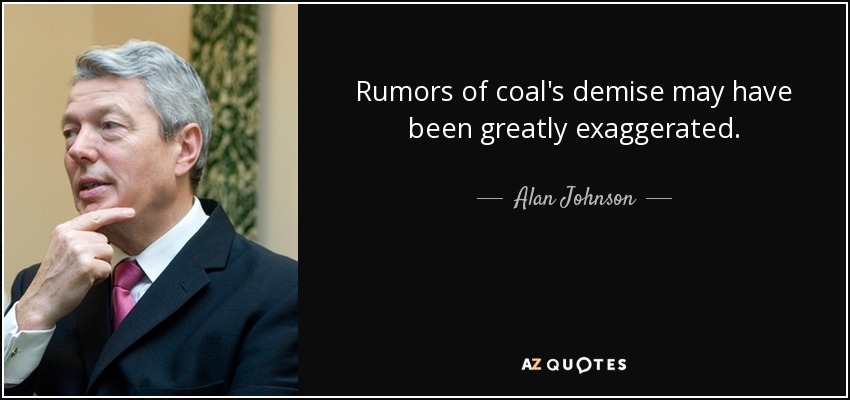 Rumors of coal's demise may have been greatly exaggerated. - Alan Johnson