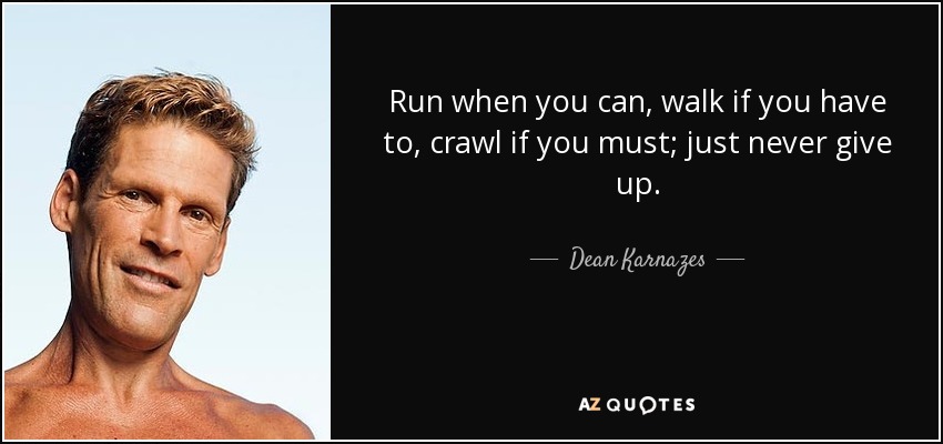 Corre cuando puedas, camina si tienes que hacerlo, arrástrate si debes hacerlo; pero nunca te rindas. - Dean Karnazes