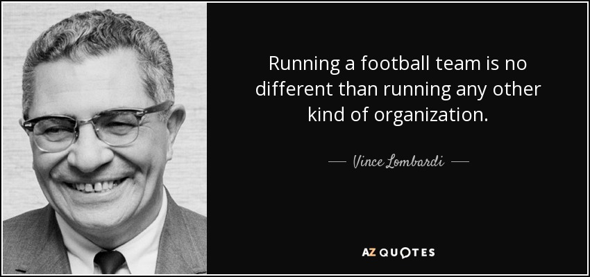 Running a football team is no different than running any other kind of organization. - Vince Lombardi