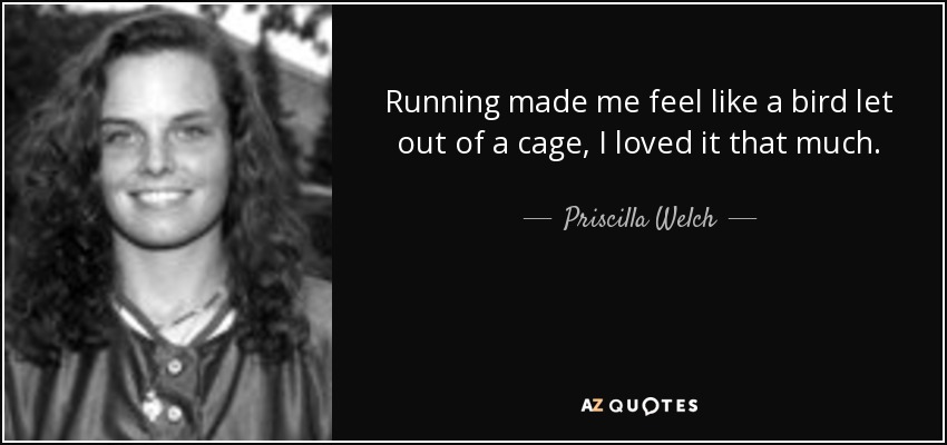 Correr me hizo sentir como un pájaro liberado de una jaula, me encantó tanto. - Priscilla Welch