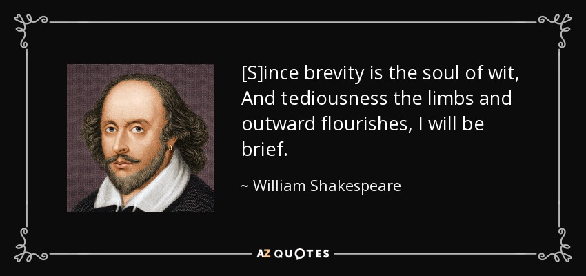 [S]ince brevity is the soul of wit, And tediousness the limbs and outward flourishes, I will be brief. - William Shakespeare