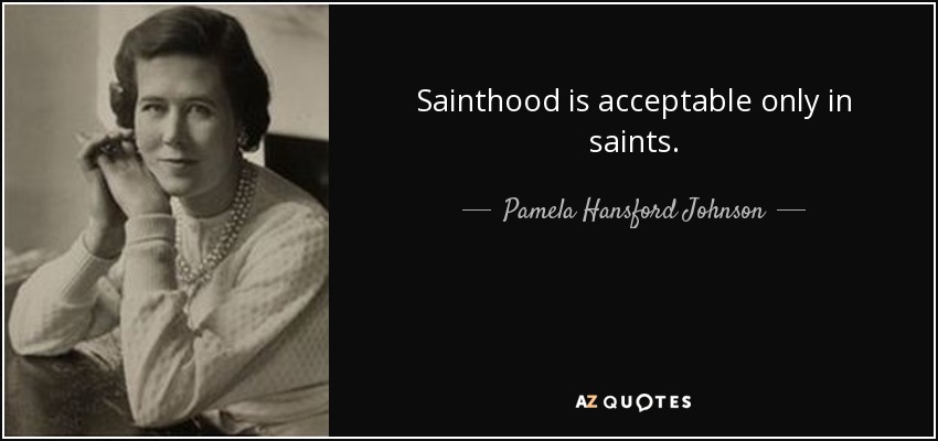 Sainthood is acceptable only in saints. - Pamela Hansford Johnson