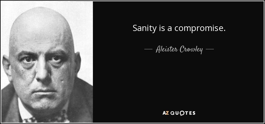 Sanity is a compromise. - Aleister Crowley