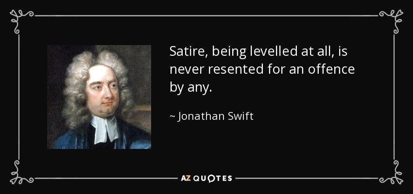 Satire, being levelled at all, is never resented for an offence by any. - Jonathan Swift