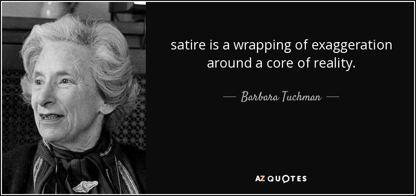 satire is a wrapping of exaggeration around a core of reality. - Barbara Tuchman