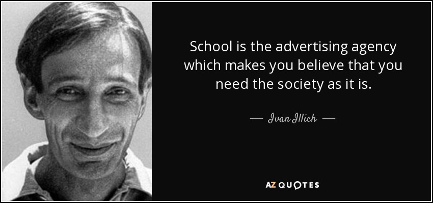 School is the advertising agency which makes you believe that you need the society as it is. - Ivan Illich