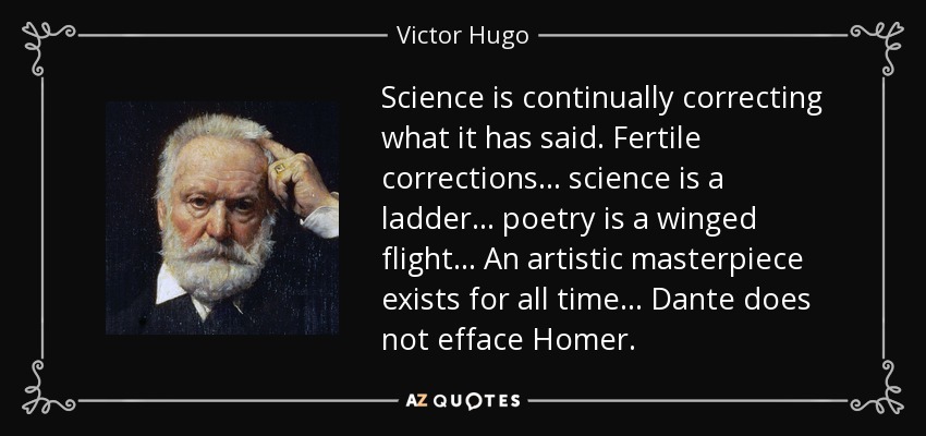 Science is continually correcting what it has said. Fertile corrections... science is a ladder... poetry is a winged flight... An artistic masterpiece exists for all time... Dante does not efface Homer. - Victor Hugo