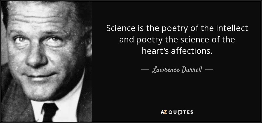 Science is the poetry of the intellect and poetry the science of the heart's affections. - Lawrence Durrell