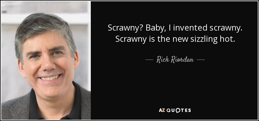 Scrawny? Baby, I invented scrawny. Scrawny is the new sizzling hot. - Rick Riordan