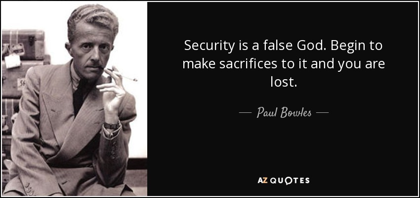 Security is a false God. Begin to make sacrifices to it and you are lost. - Paul Bowles