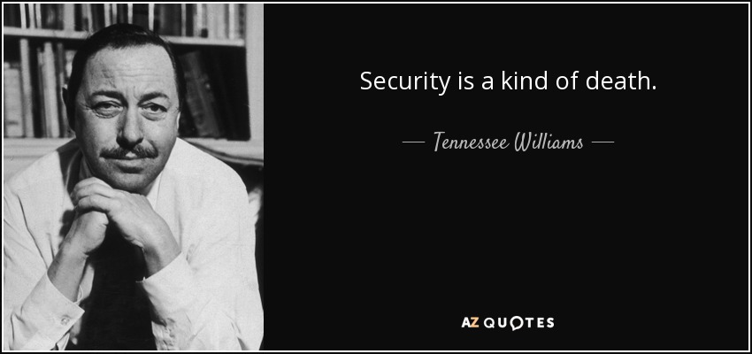 Security is a kind of death. - Tennessee Williams