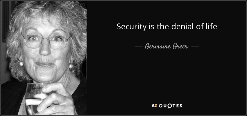 Security is the denial of life - Germaine Greer