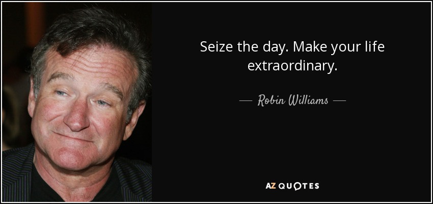 Seize the day. Make your life extraordinary. - Robin Williams