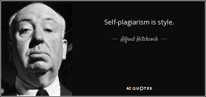 Self-plagiarism is style. - Alfred Hitchcock