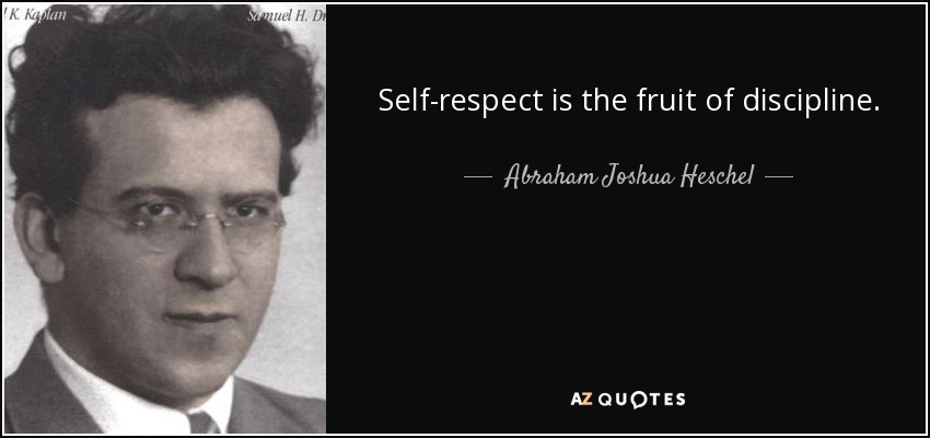 Self-respect is the fruit of discipline. - Abraham Joshua Heschel