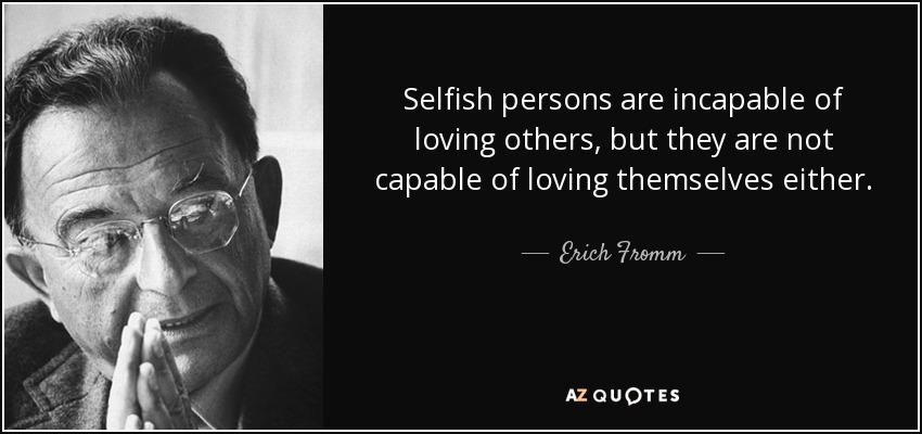 Selfish persons are incapable of loving others, but they are not capable of loving themselves either. - Erich Fromm