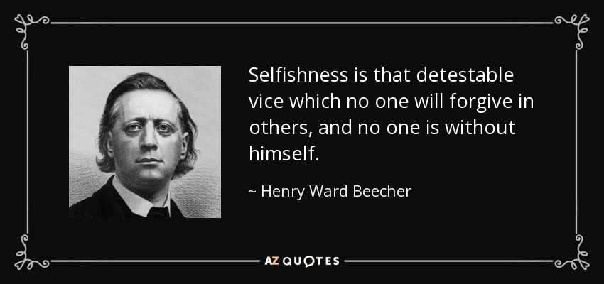 Selfishness is that detestable vice which no one will forgive in others, and no one is without himself. - Henry Ward Beecher