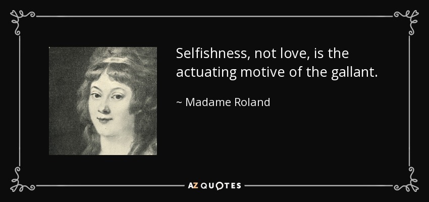 Selfishness, not love, is the actuating motive of the gallant. - Madame Roland