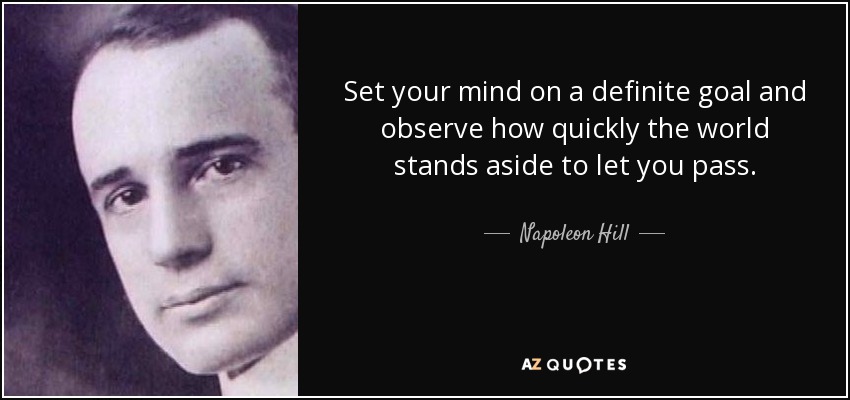Set your mind on a definite goal and observe how quickly the world stands aside to let you pass. - Napoleon Hill