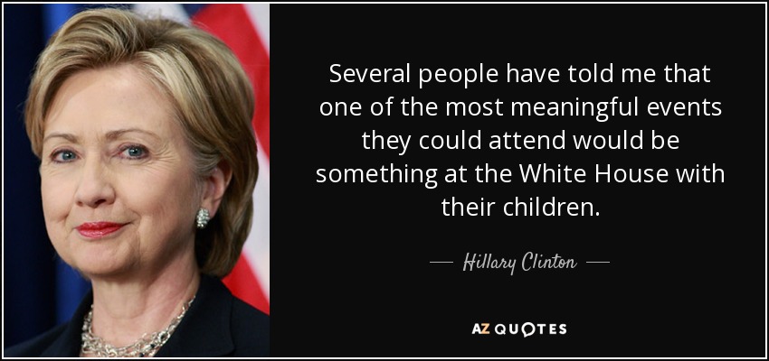 Varias personas me han dicho que uno de los actos más significativos a los que podrían asistir sería algo en la Casa Blanca con sus hijos. - Hillary Clinton