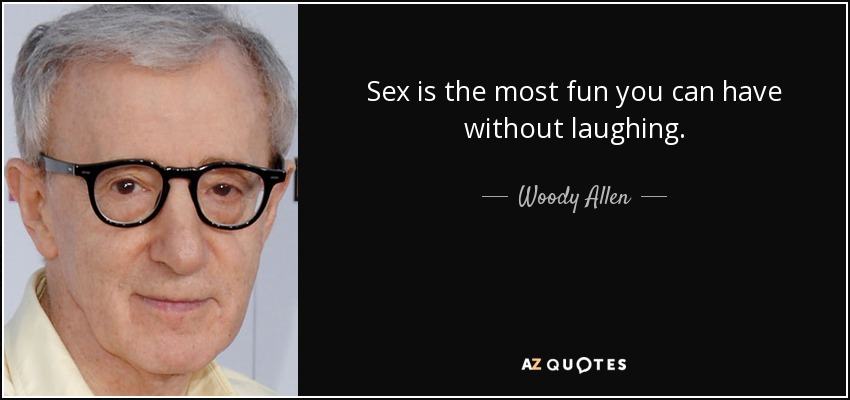 Sex is the most fun you can have without laughing. - Woody Allen