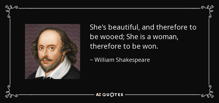 Ella es hermosa, y por lo tanto para ser cortejada; Ella es una mujer, por lo tanto para ser ganada. - William Shakespeare