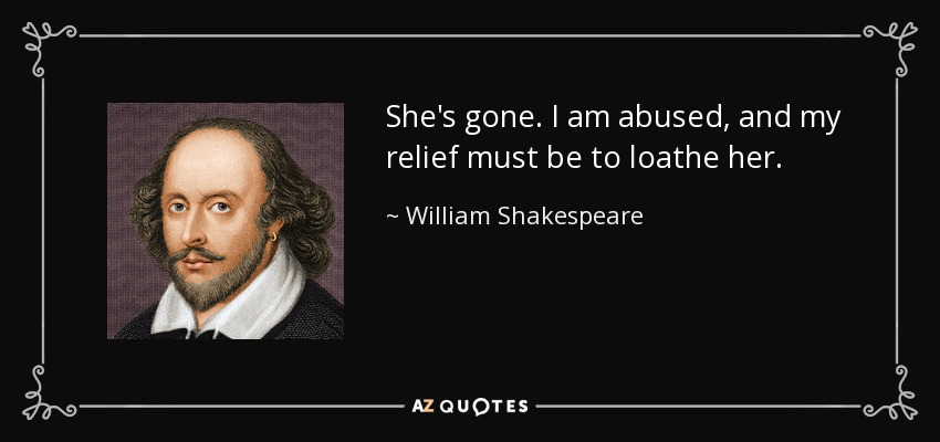 She's gone. I am abused, and my relief must be to loathe her. - William Shakespeare
