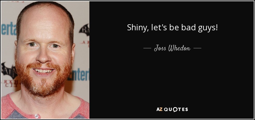 Shiny, let's be bad guys! - Joss Whedon