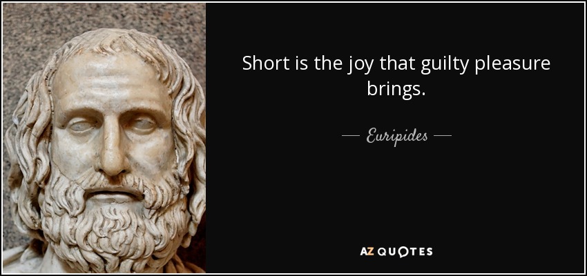 Short is the joy that guilty pleasure brings. - Euripides