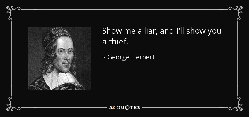 Show me a liar, and I'll show you a thief. - George Herbert