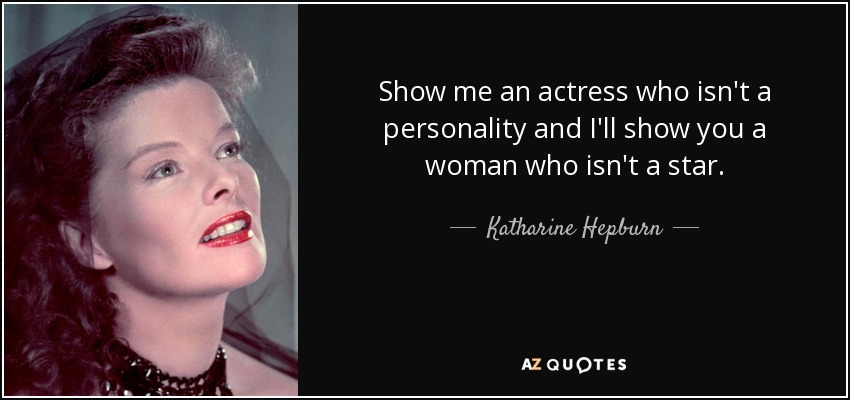 Show me an actress who isn't a personality and I'll show you a woman who isn't a star. - Katharine Hepburn