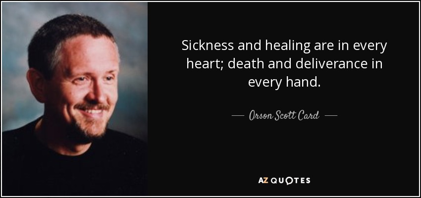 Sickness and healing are in every heart; death and deliverance in every hand. - Orson Scott Card