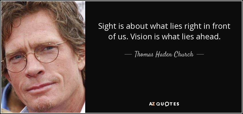 Sight is about what lies right in front of us. Vision is what lies ahead. - Thomas Haden Church