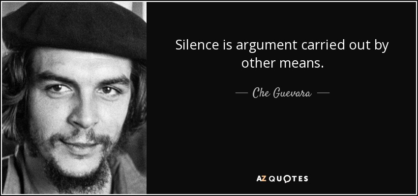 El silencio es el argumento llevado a cabo por otros medios. - Che Guevara