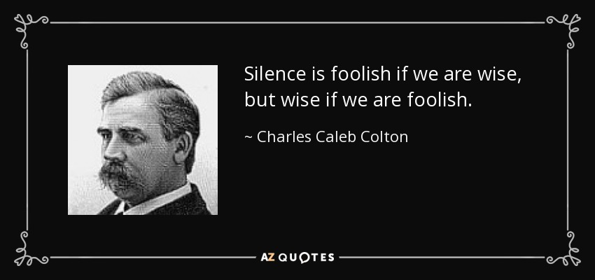 El silencio es necio si somos sabios, pero sabio si somos necios. - Charles Caleb Colton