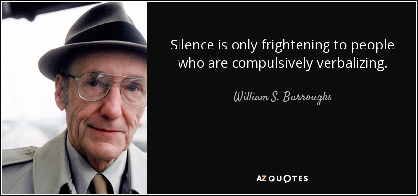 Silence is only frightening to people who are compulsively verbalizing. - William S. Burroughs