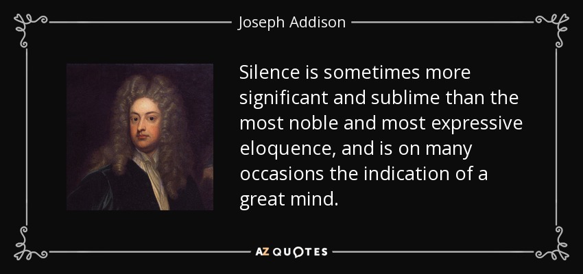 El silencio es a veces más significativo y sublime que la elocuencia más noble y más expresiva, y es en muchas ocasiones la indicación de una gran mente. - Joseph Addison