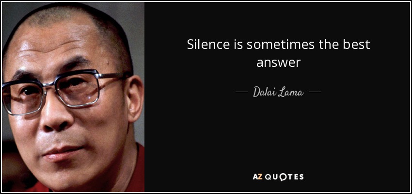 Silence is sometimes the best answer - Dalai Lama