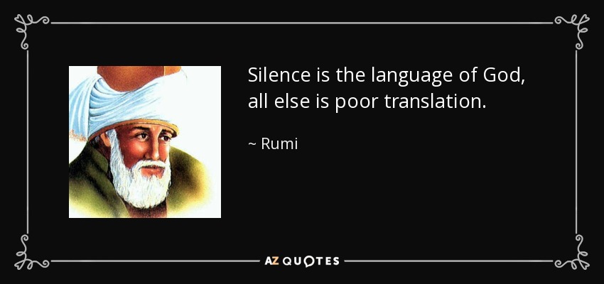 Silence is the language of God, all else is poor translation. - Rumi