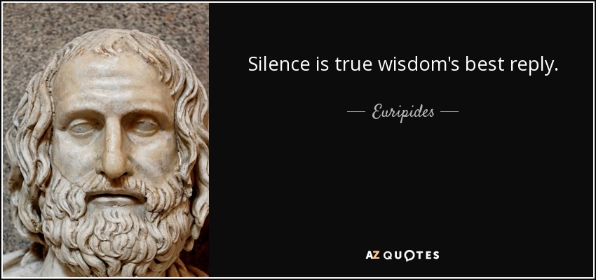El silencio es la mejor respuesta de la verdadera sabiduría. - Eurípides