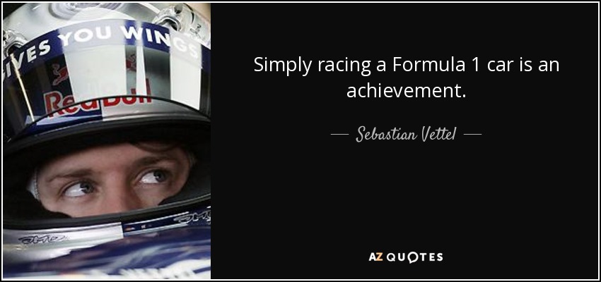 Simply racing a Formula 1 car is an achievement. - Sebastian Vettel