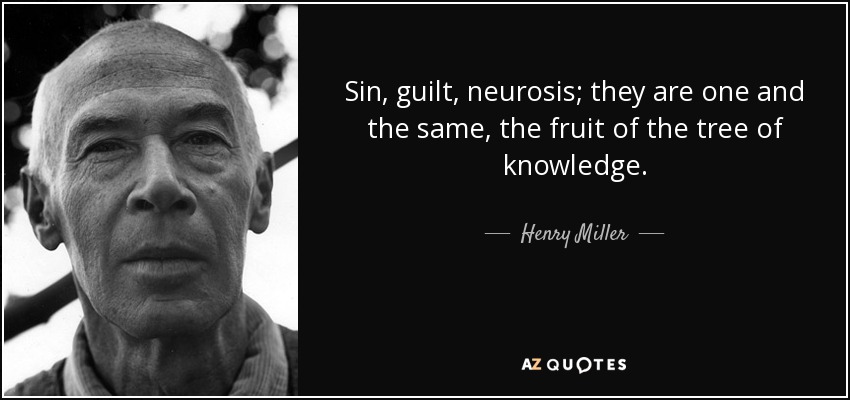 Sin, guilt, neurosis; they are one and the same, the fruit of the tree of knowledge. - Henry Miller