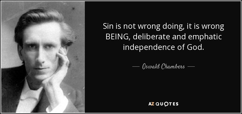 Sin is not wrong doing, it is wrong BEING, deliberate and emphatic independence of God. - Oswald Chambers